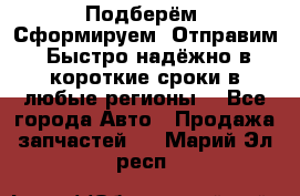 Подберём. Сформируем. Отправим. Быстро надёжно в короткие сроки в любые регионы. - Все города Авто » Продажа запчастей   . Марий Эл респ.